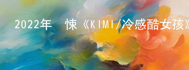 蔡海琳的網絡影視資源,2022年驚悚《KIMI/冷感酷女孩》BD中英雙字迅雷下載_深夜電影